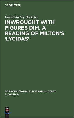 Inwrought with Figures Dim. a Reading of Milton's 'Lycidas'