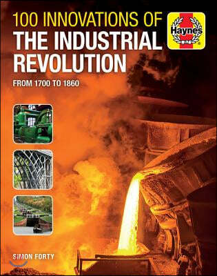 100 Innovations of the Industrial Revolution: From 1700 to 1860