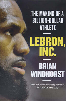 Lebron, Inc.: The Making of a Billion-Dollar Athlete