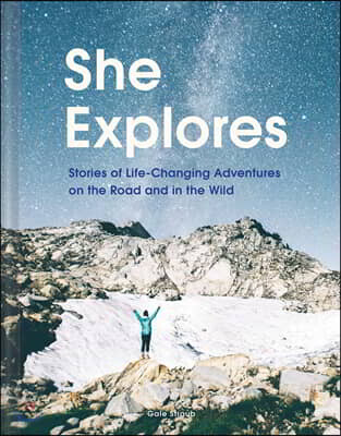 She Explores: Stories of Life-Changing Adventures on the Road and in the Wild (Solo Travel Guides, Travel Essays, Women Hiking Books): Stories of Life
