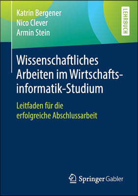 Wissenschaftliches Arbeiten Im Wirtschaftsinformatik-Studium: Leitfaden Fur Die Erfolgreiche Abschlussarbeit