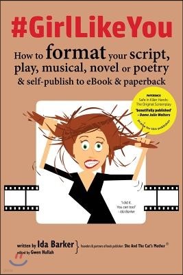 #girllikeyou: How to Format Your Script, Play, Musical, Novel or Poetry and Self-Publish to eBook and Paperback