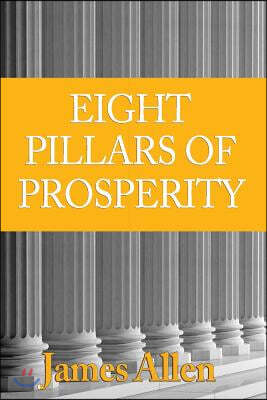 [(eight Pillars of Prosperity: By the Author of the Science of Getting Rich )]: [author: Associate Professor of Philosophy James Allen] [dec-2009]