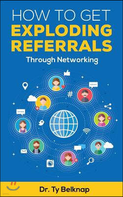 How To Get Exploding Referrals: Through Networking