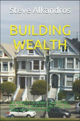 Building Wealth: The Benefits of Being a Residential Real Estate Investor: Don't Get Rich Quick, Get Rich for Sure!