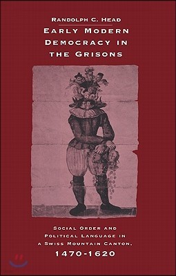 Early Modern Democracy in the Grisons: Social Order and Political Language in a Swiss Mountain Canton, 1470 1620