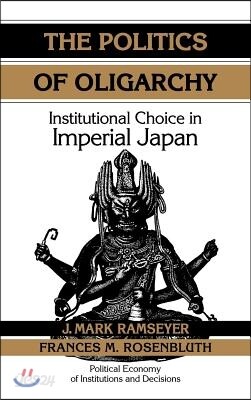 The Politics of Oligarchy: Institutional Choice in Imperial Japan