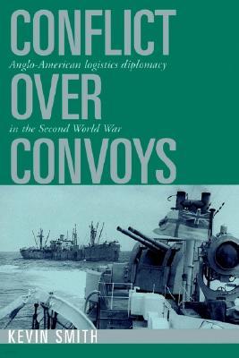 Conflict Over Convoys: Anglo-American Logistics Diplomacy in the Second World War