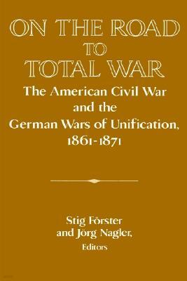 On the Road to Total War: The American Civil War and the German Wars of Unification, 1861-1871