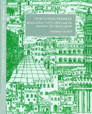 Herculean Ferrara: Ercole d'Este (1471-1505) and the Invention of a Ducal Capital