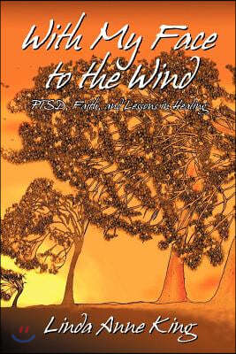 With My Face to the Wind: Ptsd, Faith, and Lessons in Healing (Revised 2021)