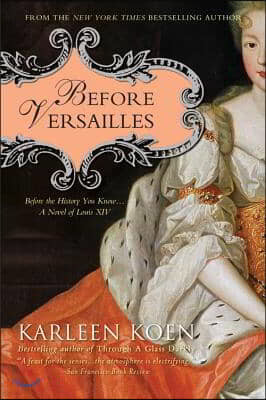 Before Versailles: Before the History You Know... a Novel of Louis XIV