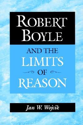 Robert Boyle and the Limits of Reason