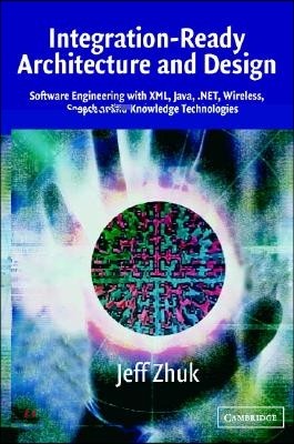 Integration-Ready Architecture and Design: Software Engineering with XML, Java, .Net, Wireless, Speech, and Knowledge Technologies