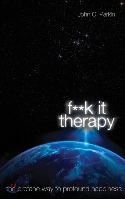 F**k It Therapy: The Profane Way to Profound Happiness