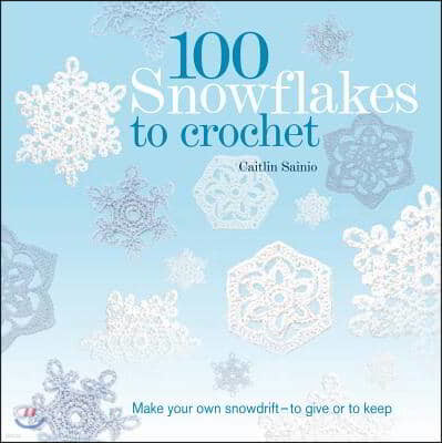 100 Snowflakes to Crochet: Make Your Own Snowdrift - To Give or to Keep