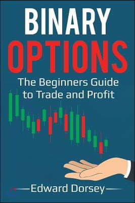 Binary Options: The Beginners Guide to Trade and Profit