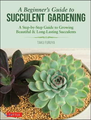 A Beginner's Guide to Succulent Gardening: A Step-By-Step Guide to Growing Beautiful & Long-Lasting Succulents