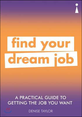 A Practical Guide to Getting the Job You Want: Find Your Dream Job