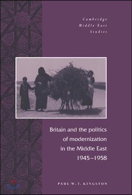 Britain and the Politics of Modernization in the Middle East, 1945 1958