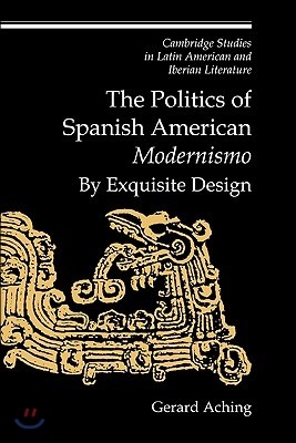 The Politics of Spanish American 'Modernismo': By Exquisite Design