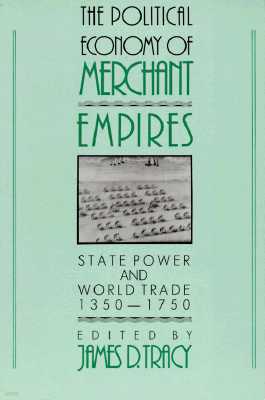 The Political Economy of Merchant Empires: State Power and World Trade, 1350-1750