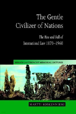 The Gentle Civilizer of Nations: The Rise and Fall of International Law 1870-1960