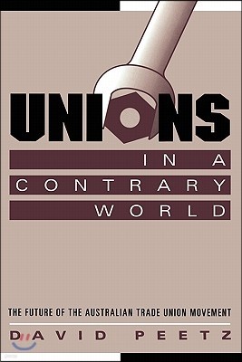 Unions in a Contrary World: The Future of the Australian Trade Union Movement