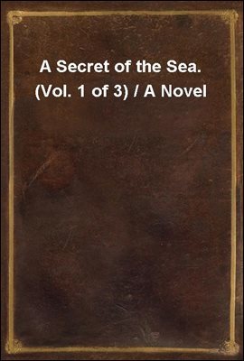 A Secret of the Sea.  (Vol. 1 of 3) / A Novel