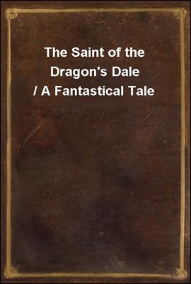 The Saint of the Dragon's Dale / A Fantastical Tale