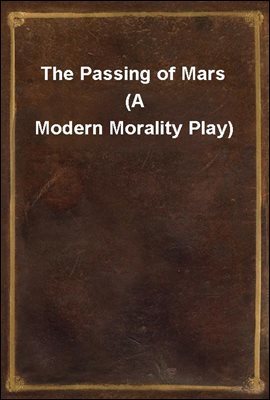 The Passing of Mars (A Modern Morality Play)