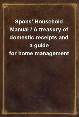Spons' Household Manual / A treasury of domestic receipts and a guide for home management