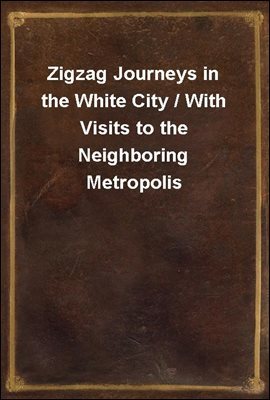 Zigzag Journeys in the White City / With Visits to the Neighboring Metropolis