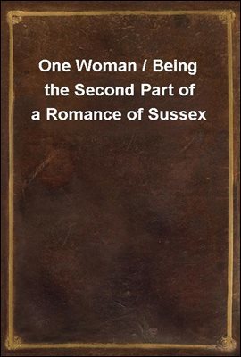 One Woman / Being the Second Part of a Romance of Sussex