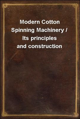 Modern Cotton Spinning Machinery / Its principles and construction
