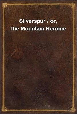 Silverspur / or, The Mountain Heroine