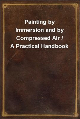 Painting by Immersion and by Compressed Air / A Practical Handbook