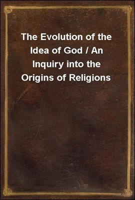 The Evolution of the Idea of God / An Inquiry into the Origins of Religions
