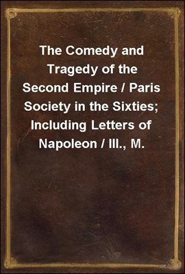 The Comedy and Tragedy of the Second Empire / Paris Society in the Sixties; Including Letters of Napoleon / III., M. Pietri, and Comte de la Chapelle, and Portraits / of the Peri