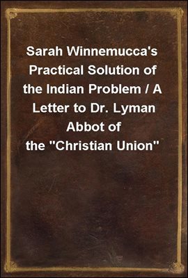 Sarah Winnemucca's Practical Solution of the Indian Problem / A Letter to Dr. Lyman Abbot of the "Christian Union"