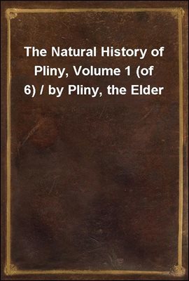 The Natural History of Pliny, Volume 1 (of 6) / by Pliny, the Elder