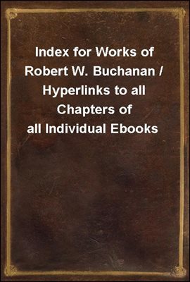 Index for Works of Robert W. Buchanan / Hyperlinks to all Chapters of all Individual Ebooks