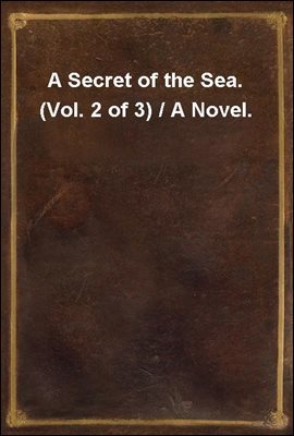 A Secret of the Sea. (Vol. 2 of 3) / A Novel.