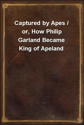Captured by Apes / or, How Philip Garland Became King of Apeland