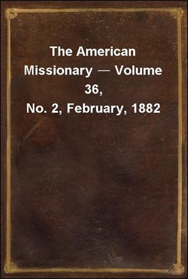 The American Missionary ? Volume 36, No. 2, February, 1882