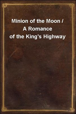 Minion of the Moon / A Romance of the King's Highway