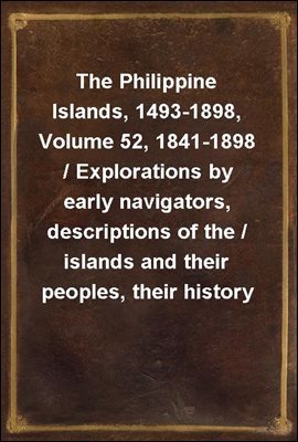 The Philippine Islands, 1493-1898, Volume 52, 1841-1898 / Explorations by early navigators, descriptions of the / islands and their peoples, their history and records of / the catholic missions, as re