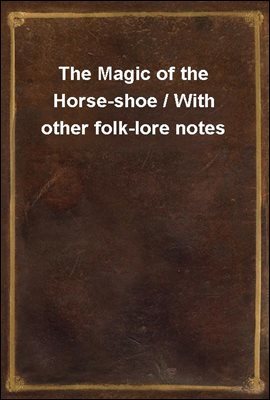 The Magic of the Horse-shoe / With other folk-lore notes