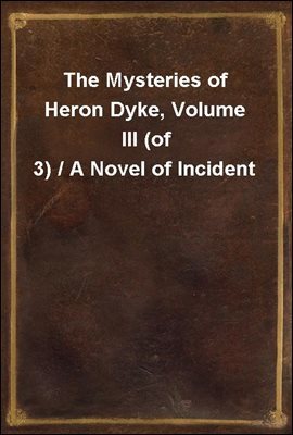 The Mysteries of Heron Dyke, Volume III (of 3) / A Novel of Incident