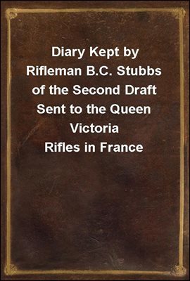 Diary Kept by Rifleman B.C. Stubbs of the Second Draft Sent to the Queen Victoria Rifles in France